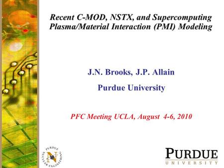 Recent C-MOD, NSTX, and Supercomputing Plasma/Material Interaction (PMI) Modeling J.N. Brooks, J.P. Allain Purdue University PFC Meeting UCLA, August 4-6,