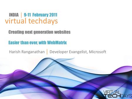 Virtual techdays INDIA │ 9-11 February 2011 Creating next generation websites Easier than ever, with WebMatrix Harish Ranganathan │ Developer Evangelist,