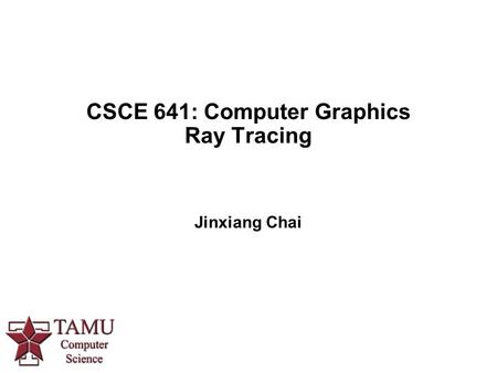 CSCE 641: Computer Graphics Ray Tracing Jinxiang Chai.