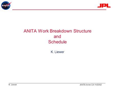 K. Liewer ANITA-Irvine CA 11/25/02 ANITA Work Breakdown Structure and Schedule K. Liewer.