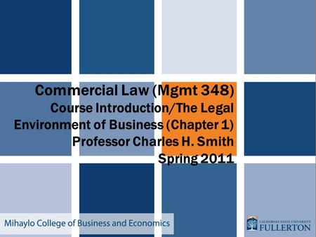 Commercial Law (Mgmt 348) Course Introduction/The Legal Environment of Business (Chapter 1) Professor Charles H. Smith Spring 2011.