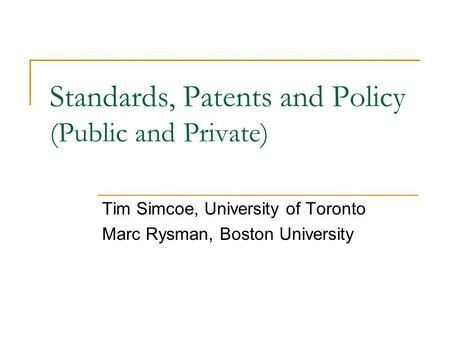 Standards, Patents and Policy (Public and Private) Tim Simcoe, University of Toronto Marc Rysman, Boston University.