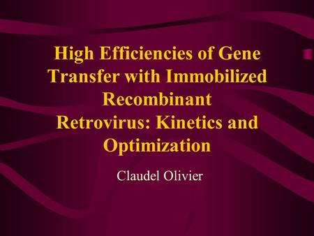 High Efficiencies of Gene Transfer with Immobilized Recombinant Retrovirus: Kinetics and Optimization Claudel Olivier.