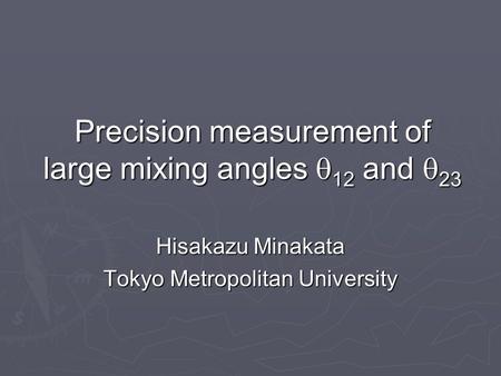 Precision measurement of large mixing angles  12 and  23 Hisakazu Minakata Tokyo Metropolitan University.