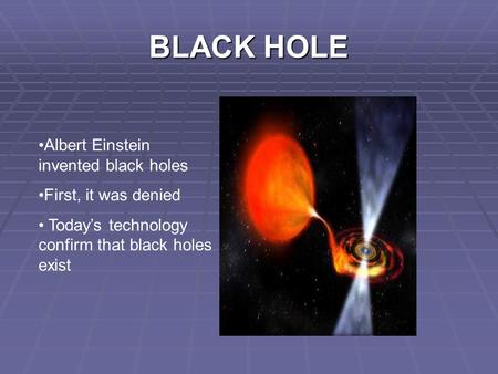BLACK HOLE Albert Einstein invented black holes First, it was denied Today’s technology confirm that black holes exist.