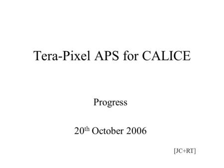 Tera-Pixel APS for CALICE Progress 20 th October 2006 [JC+RT]