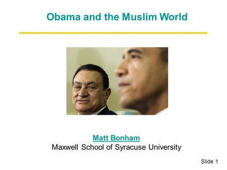 Matt Bonham Matt Bonham Maxwell School of Syracuse University Slide 1 Obama and the Muslim World.