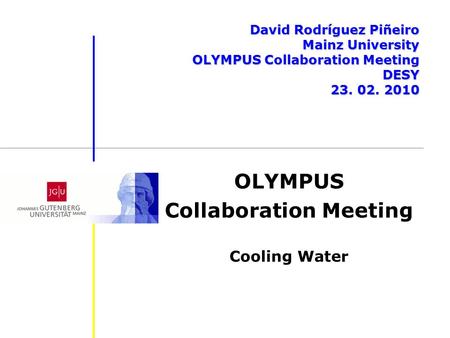 OLYMPUS Collaboration Meeting Cooling Water David Rodríguez Piñeiro Mainz University OLYMPUS Collaboration Meeting DESY 23. 02. 2010.