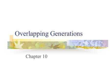 Overlapping Generations Chapter 10. First Thoughts Potentially important Limited theoretical and empirical work Weak selection / confounding factors /