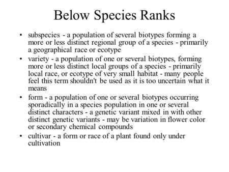 Below Species Ranks subspecies - a population of several biotypes forming a more or less distinct regional group of a species - primarily a geographical.