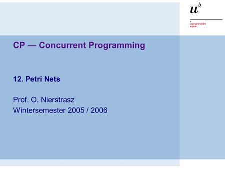 CP — Concurrent Programming 12. Petri Nets Prof. O. Nierstrasz Wintersemester 2005 / 2006.