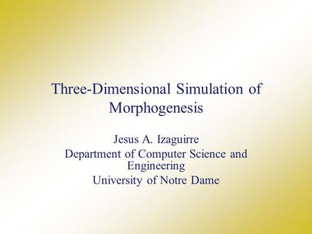 Three-Dimensional Simulation of Morphogenesis Jesus A. Izaguirre Department of Computer Science and Engineering University of Notre Dame.