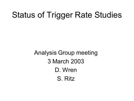 Status of Trigger Rate Studies Analysis Group meeting 3 March 2003 D. Wren S. Ritz.