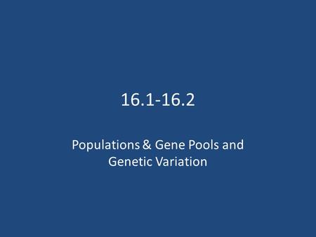 16.1-16.2 Populations & Gene Pools and Genetic Variation.