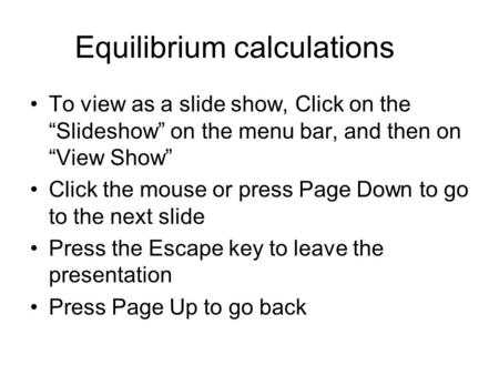 Equilibrium calculations To view as a slide show, Click on the “Slideshow” on the menu bar, and then on “View Show” Click the mouse or press Page Down.