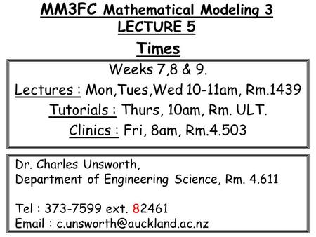 MM3FC Mathematical Modeling 3 LECTURE 5 Times Weeks 7,8 & 9. Lectures : Mon,Tues,Wed 10-11am, Rm.1439 Tutorials : Thurs, 10am, Rm. ULT. Clinics : Fri,