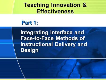 Teaching Innovation & Effectiveness Integrating Interface and Face-to-Face Methods of Instructional Delivery and Design Part 1: