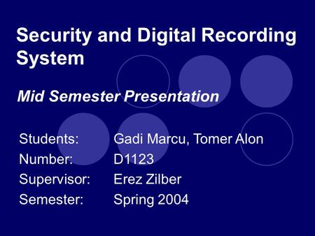 Security and Digital Recording System Students: Gadi Marcu, Tomer Alon Number:D1123 Supervisor: Erez Zilber Semester:Spring 2004 Mid Semester Presentation.