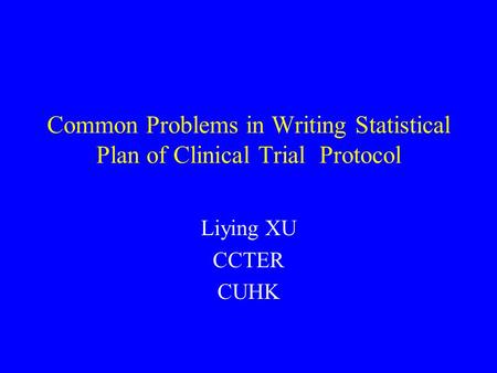 Common Problems in Writing Statistical Plan of Clinical Trial Protocol Liying XU CCTER CUHK.