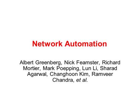 Network Automation Albert Greenberg, Nick Feamster, Richard Mortier, Mark Poepping, Lun Li, Sharad Agarwal, Changhoon Kim, Ramveer Chandra, et al.