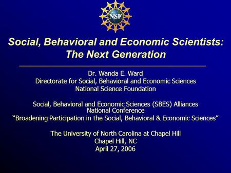 Social, Behavioral and Economic Scientists: The Next Generation Dr. Wanda E. Ward Directorate for Social, Behavioral and Economic Sciences National Science.