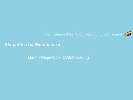 Shapefiles for Meteoalarm Markus Ungersböck ZAMG-Salzburg.