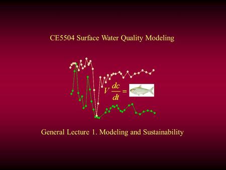 General Lecture 1. Modeling and Sustainability CE5504 Surface Water Quality Modeling.