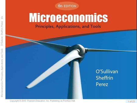 1 of 23 Copyright © 2010 Pearson Education, Inc. Publishing as Prentice Hall. Microeconomics: Principles, Applications, and Tools O’Sullivan, Sheffrin,
