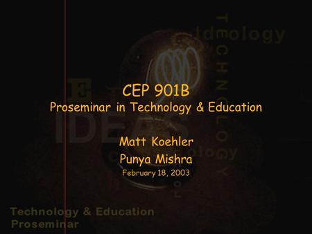 CEP 901B Proseminar in Technology & Education Matt Koehler Punya Mishra February 18, 2003.