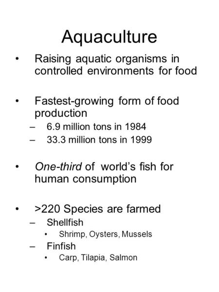 Aquaculture Raising aquatic organisms in controlled environments for food Fastest-growing form of food production –6.9 million tons in 1984 –33.3 million.