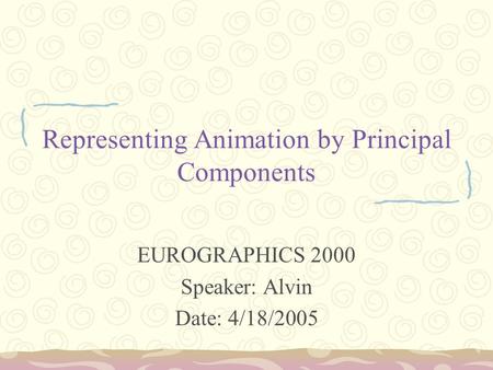 Representing Animation by Principal Components EUROGRAPHICS 2000 Speaker: Alvin Date: 4/18/2005.