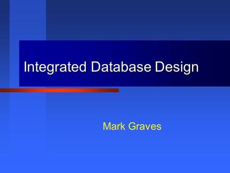 Integrated Database Design Mark Graves. This presentation is Copyright 2001, 2002 by Mark Graves and contains material Copyright 2002 by Prentice Hall.