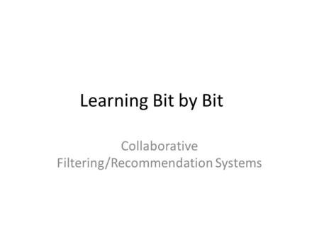 Learning Bit by Bit Collaborative Filtering/Recommendation Systems.