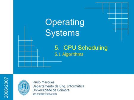 Operating Systems Paulo Marques Departamento de Eng. Informática Universidade de Coimbra 2006/2007 5.CPU Scheduling 5.1 Algorithms.