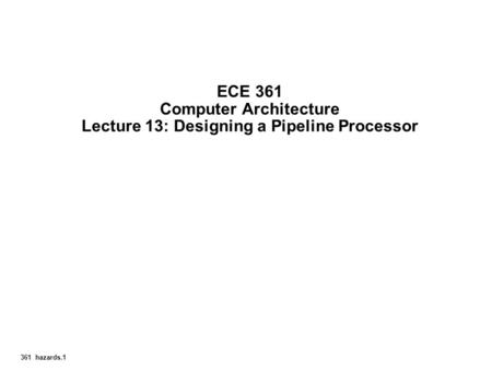 ECE 361 Computer Architecture Lecture 13: Designing a Pipeline Processor Start X:40.