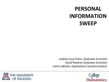 PERSONAL INFORMATION SWEEP Juliana Luna-Freire, Graduate Assistant David Reamer, Graduate Assistant Justin LeBreck, Applications Systems Analyst.