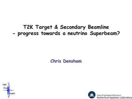 T2K Target & Secondary Beamline - progress towards a neutrino Superbeam? Chris Densham.
