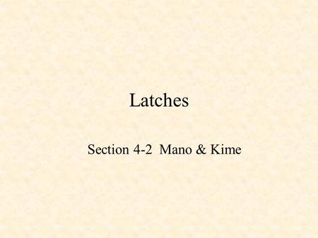 Latches Section 4-2 Mano & Kime. Sequential Logic Combinational Logic –Output depends only on current input Sequential Logic –Output depends not only.
