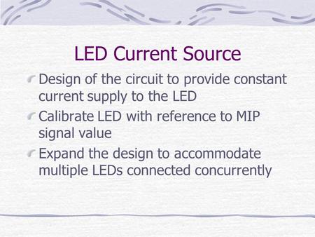 LED Current Source Design of the circuit to provide constant current supply to the LED Calibrate LED with reference to MIP signal value Expand the design.