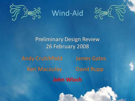 John Wloch Wind-Aid Preliminary Design Review 26 February 2008 Andy CrutchfieldJames Gates Keri MacaulayDavid Rupp.