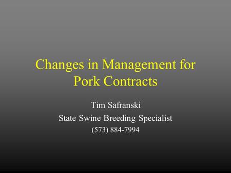 Changes in Management for Pork Contracts Tim Safranski State Swine Breeding Specialist (573) 884-7994.