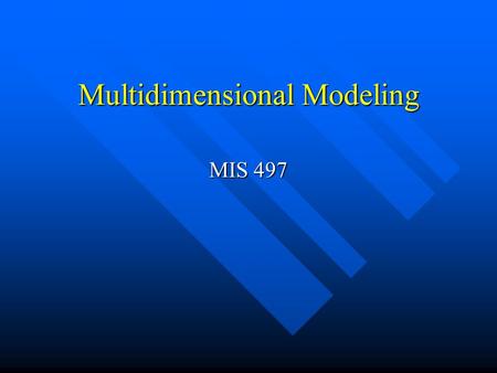Multidimensional Modeling MIS 497. What is multidimensional model? Logical view of the enterprise Logical view of the enterprise Shows main entities of.