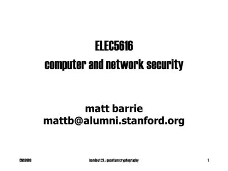 CNS2009handout 21 :: quantum cryptography1 ELEC5616 computer and network security matt barrie