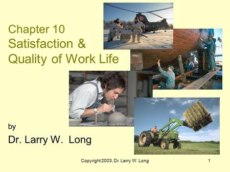 Copyright 2003, Dr. Larry W. Long1 Chapter 10 Satisfaction & Quality of Work Life by Dr. Larry W. Long.