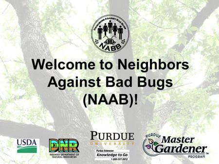 Welcome to Neighbors Against Bad Bugs (NAAB)!. What is NABB? Neighbors Against Bad Bugs (NABB) is a program where Purdue Master Gardeners work with Neighborhood.