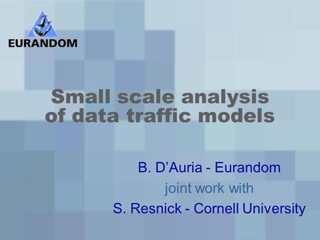 Small scale analysis of data traffic models B. D’Auria - Eurandom joint work with S. Resnick - Cornell University.