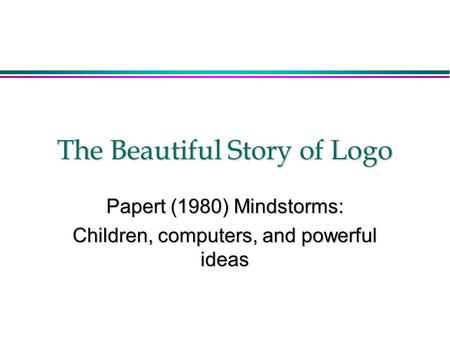 The Beautiful Story of Logo Papert (1980) Mindstorms: Children, computers, and powerful ideas.