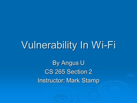 Vulnerability In Wi-Fi By Angus U CS 265 Section 2 Instructor: Mark Stamp.