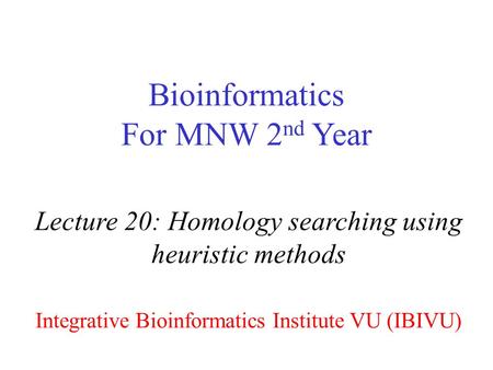 Bioinformatics For MNW 2 nd Year Lecture 20: Homology searching using heuristic methods Integrative Bioinformatics Institute VU (IBIVU)