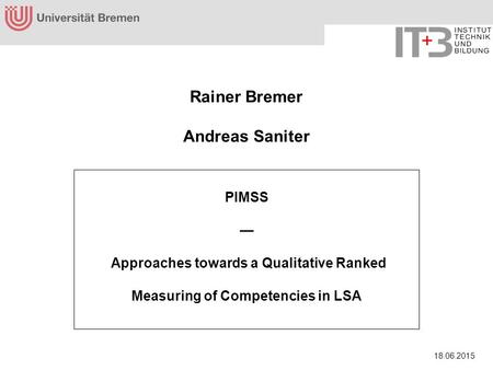 18.06.2015 Rainer Bremer Andreas Saniter PIMSS — Approaches towards a Qualitative Ranked Measuring of Competencies in LSA.